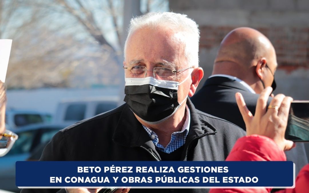 Beto Pérez realiza gestiones en Conagua y Obras Públicas del Estado